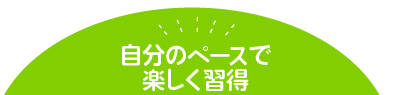 自分のペースで楽しく習得